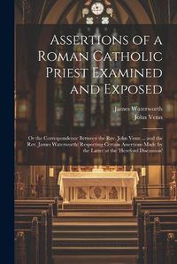 Cover image for Assertions of a Roman Catholic Priest Examined and Exposed