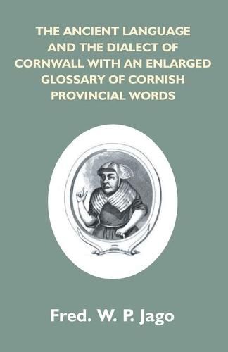 Cover image for The Ancient Language And The Dialect Of Cornwall With An Enlarged Glossary Of Cornish Provincial Words. Also An Appendix, Containing A List Of Writers On Cornish Dialect, And Additional Information About Dolly Pentreath, The Last Known Person Who Spoke Th