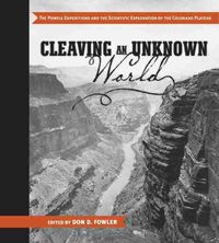 Cover image for Cleaving an Unknown World: The Powell Expeditions and the Scientific Exploration of the Colorado Plateau