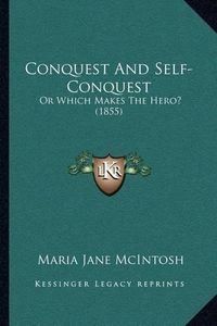 Cover image for Conquest and Self-Conquest: Or Which Makes the Hero? (1855)