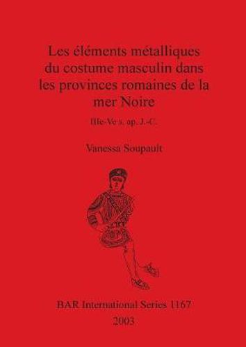 Les elements metalliques du costume masculin dans les provinces romaines de la mer Noire IIIe-Ve s. ap. J.-C.: IIIe-Ve s. ap. J.-C.