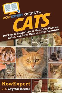 Cover image for HowExpert Guide to Cats: 101 Tips to Learn How to Get, Take Care of, Raise, and Love Cats as a Cat Guardian