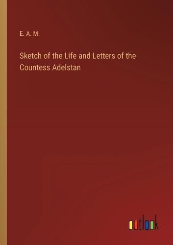 Cover image for Sketch of the Life and Letters of the Countess Adelstan