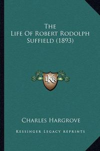 Cover image for The Life of Robert Rodolph Suffield (1893)