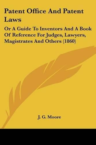 Cover image for Patent Office And Patent Laws: Or A Guide To Inventors And A Book Of Reference For Judges, Lawyers, Magistrates And Others (1860)