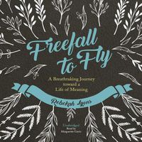 Cover image for Freefall to Fly: A Breathtaking Journey Toward a Life of Meaning