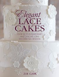 Cover image for Elegant Lace Cakes: Over 25 Contemporary and Delicate Cake Decorating Designs