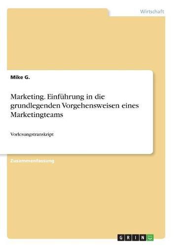 Cover image for Marketing. Einfuhrung in die grundlegenden Vorgehensweisen eines Marketingteams: Vorlesungstranskript