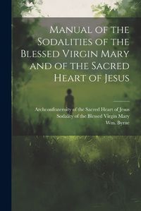 Cover image for Manual of the Sodalities of the Blessed Virgin Mary and of the Sacred Heart of Jesus