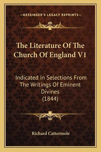 The Literature of the Church of England V1: Indicated in Selections from the Writings of Eminent Divines (1844)