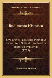 Cover image for Rudimenta Historica: Sive Brevis, Facilisque Methodus Juventutem Orthodoxam Notitia Historica Imbuendi (1735)