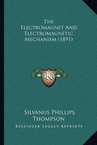 Cover image for The Electromagnet and Electromagnetic Mechanism (1891)