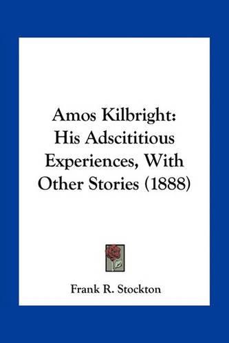 Amos Kilbright: His Adscititious Experiences, with Other Stories (1888)