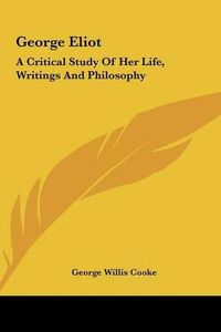 Cover image for George Eliot: A Critical Study of Her Life, Writings and Philosophy