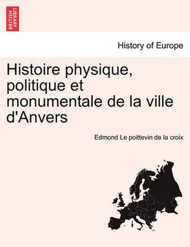 Cover image for Histoire Physique, Politique Et Monumentale de La Ville D'Anvers