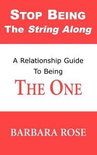 Cover image for Stop Being the String Along: A Relationship Guide to Being THE ONE