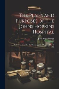 Cover image for The Plans and Purposes of the Johns Hopkins Hospital