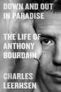 Cover image for Down and Out in Paradise: The Life of Anthony Bourdain