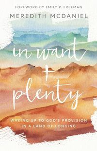 Cover image for In Want + Plenty: Waking Up to God's Provision in a Land of Longing