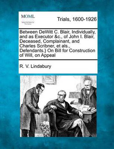 Between DeWitt C. Blair, Individually, and as Executor &c., of John I. Blair, Deceased, Complainant, and Charles Scribner, Et Als., Defendants.} on Bill for Construction of Will, on Appeal