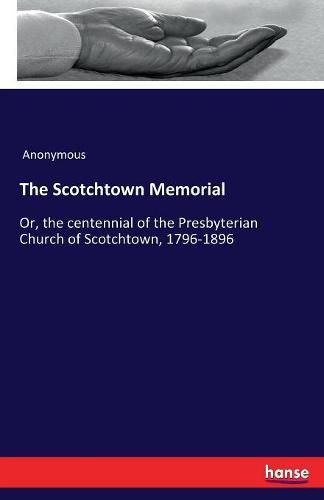 Cover image for The Scotchtown Memorial: Or, the centennial of the Presbyterian Church of Scotchtown, 1796-1896