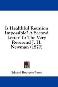 Cover image for Is Healthful Reunion Impossible? a Second Letter to the Very Reverend J. H. Newman (1870)