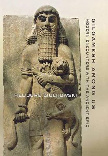 Gilgamesh Among Us: Modern Encounters with the Ancient Epic