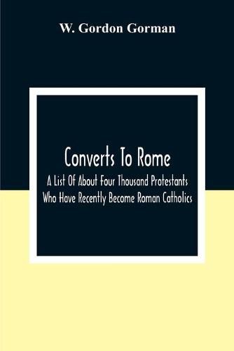 Cover image for Converts To Rome: A List Of About Four Thousand Protestants Who Have Recently Become Roman Catholics