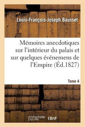 Memoires Anecdotiques Sur l'Interieur Du Palais Et Sur Quelques Evenemens de l'Empire. Tome 4