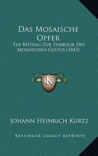 Das Mosaische Opfer: Ein Beitrag Zur Symbolik Des Mosaischen Cultus (1842)