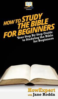 Cover image for How To Study The Bible for Beginners: Your Step By Step Guide To Studying The Bible for Beginners