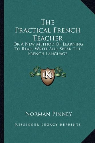 Cover image for The Practical French Teacher: Or a New Method of Learning to Read, Write and Speak the French Language