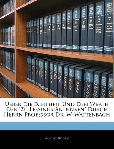 Cover image for Ueber Die Echtheit Und Den Werth Der  Zu Lessings Andenken  Durch Herrn Professor Dr. W. Wattenbach