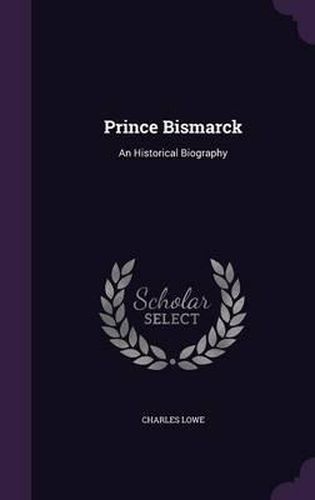 Prince Bismarck: An Historical Biography