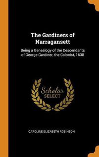 Cover image for The Gardiners of Narragansett: Being a Genealogy of the Descendants of George Gardiner, the Colonist, 1638