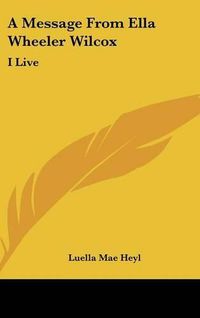 Cover image for A Message from Ella Wheeler Wilcox: I Live