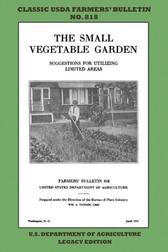 The Small Vegetable Garden (Legacy Edition): The Classic USDA Farmers' Bulletin No. 818 With Tips And Traditional Methods In Sustainable Gardening And Permaculture