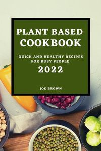 Cover image for Plant Based Cookbook 2022: Quick and Healthy Recipes for Busy People