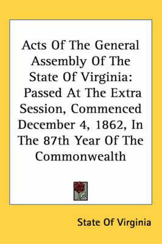Cover image for Acts of the General Assembly of the State of Virginia: Passed at the Extra Session, Commenced December 4, 1862, in the 87th Year of the Commonwealth