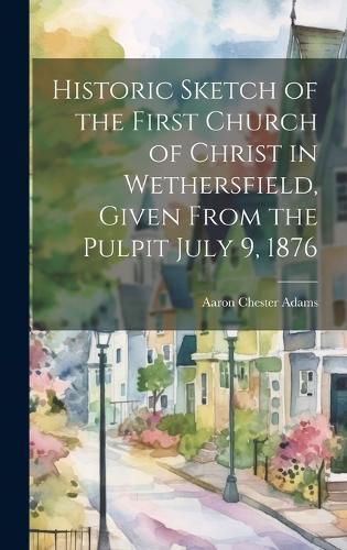 Cover image for Historic Sketch of the First Church of Christ in Wethersfield, Given From the Pulpit July 9, 1876