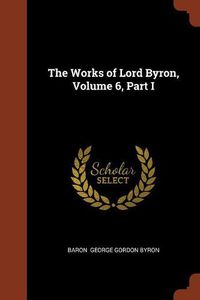 Cover image for The Works of Lord Byron, Volume 6, Part I