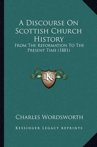 Cover image for A Discourse on Scottish Church History: From the Reformation to the Present Time (1881)