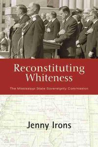 Cover image for Reconstituting Whiteness: The Mississippi State Sovereignty Commission