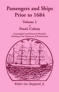 Cover image for Passengers and Ships Prior to 1684. Volume 1 of Penn's Colony: Genealogical and Historical Materials Relating to the Settlement of Pennsylvania