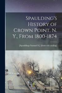 Cover image for Spaulding's History of Crown Point, N. Y., From 1800-1874