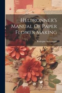 Cover image for Helbronner's Manual Of Paper Flower Making