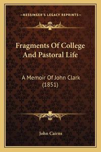 Cover image for Fragments of College and Pastoral Life: A Memoir of John Clark (1851)