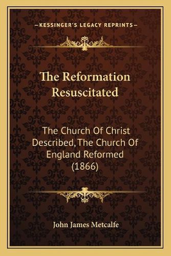 The Reformation Resuscitated: The Church of Christ Described, the Church of England Reformed (1866)