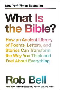 Cover image for What Is The Bible?: How An Ancient Library Of Poems, Letters, And Stories Can Transform The Way You Think And Feel About Everything