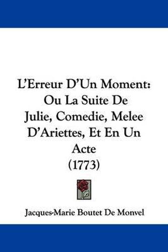 L'Erreur D'Un Moment: Ou La Suite de Julie, Comedie, Melee D'Ariettes, Et En Un Acte (1773)